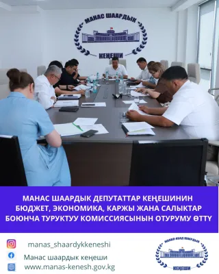 МАНАС ШААРДЫК ДЕПУТАТТАР КЕҢЕШИНИН БЮДЖЕТ, ЭКОНОМИКА, КАРЖЫ ЖАНА САЛЫКТАР БОЮНЧА ТУРУКТУУ КОМИССИЯСЫНЫН ОТУРУМУ ӨТТҮ
